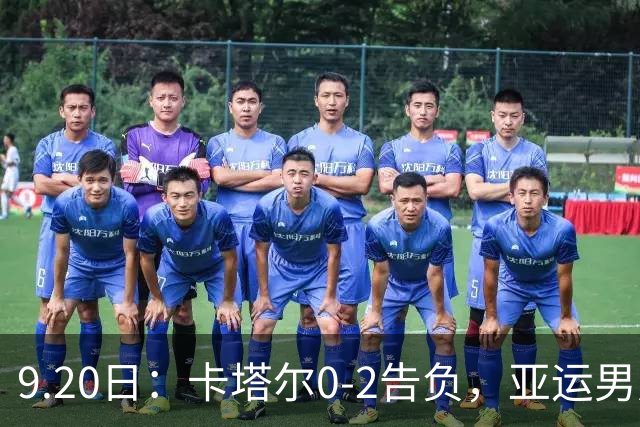 9.20日：卡塔尔0-2告负，亚运男足八强诞生3席，国足最大对手在列